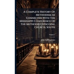 Jones, John Griffling A Complete History Of Methodism As Connected With The Mississippi Conference Of The Methodist Episcopal Church, South Jones, John Griffling A Complete History Of Methodism As Connected With The Mississippi Conference Of The Methodist Episcopal Church, South