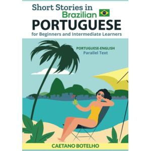 Botelho, Caetano Short Stories in Brazilian Portuguese for Beginners and Intermediate Learners: Portuguese-English Parallel Text Botelho, Caetano Short Stories in Brazilian Portuguese for Beginners and Intermediate Learners: Portuguese-English Parallel Text