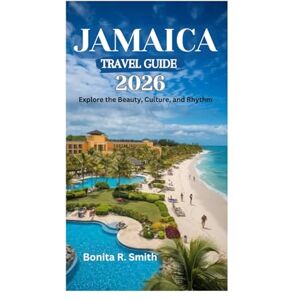 Smith, Bonita R. JAMAICA TRAVEL GUIDE 2026: Explore the Beauty, Culture, and Rhythm Smith, Bonita R. JAMAICA TRAVEL GUIDE 2026: Explore the Beauty, Culture, and Rhythm