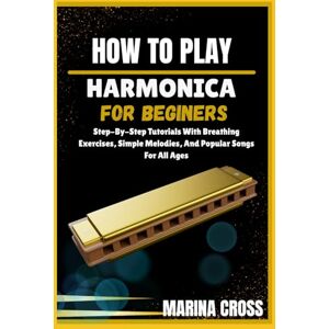 Cross HOW TO PLAY HARMONICA FOR BEGINNERS: Step-By-Step Tutorials With Breathing Exercises, Simple Melodies, And Popular Songs For All Ages Cross HOW TO PLAY HARMONICA FOR BEGINNERS: Step-By-Step Tutorials With Breathing Exercises, Simple Melodies, And Popular Songs For All Ages