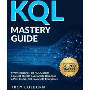 Colburn, Troy KQL Mastery Guide: Write Blazing-Fast Queries to Detect Threats, Hunt Cyber Attacks & Automate Security Workflows. Pass the SC-200 Exam with Confidence Colburn, Troy KQL Mastery Guide: Write Blazing-Fast Queries to Detect Threats, Hunt Cyber Attacks & Automate Security Workflows. Pass the SC-200 Exam with Confidence