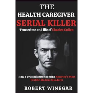 WINEGAR, ROBERT The Health Caregiver Serial Killer : True crime and life of c: How a Trusted Nurse Became America's Most Prolific Medical Murderer WINEGAR, ROBERT The Health Caregiver Serial Killer : True crime and life of c: How a Trusted Nurse Became America's Most Prolific Medical Murderer