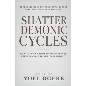 Ogebe, Yoel Shatter Demonic Cycles: Revealing How Generational Curses, Demonic Covenants Operate and How to Break Them Through Prayer, Repentance, and Spiritual Insight Ogebe, Yoel Shatter Demonic Cycles: Revealing How Generational Curses, Demonic Covenants Operate and How to Break Them Through Prayer, Repentance, and Spiritual Insight