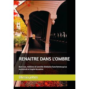 johns, Blissia RENAITRE DANS L'OMBRE: Burn‑out, résilience et sororité: itinéraire d’une femme qui se reconstruit et inspire les autres (Femmes Phénix, le voyage de la résilience) johns, Blissia RENAITRE DANS L'OMBRE: Burn‑out, résilience et sororité: itinéraire d’une femme qui se reconstruit et inspire les autres (Femmes Phénix, le voyage de la résilience)