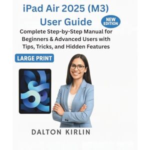 Kirlin, Dalton iPad Air 2025 (M3) User Guide: Complete Step by Step Manual for Beginners & Advanced User with Tips Tricks and Hidden Features Kirlin, Dalton iPad Air 2025 (M3) User Guide: Complete Step by Step Manual for Beginners & Advanced User with Tips Tricks and Hidden Features