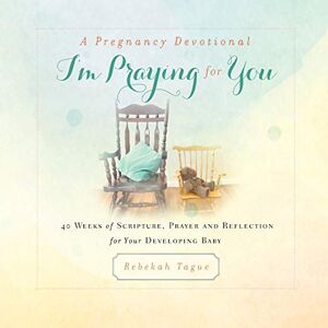 Tague, Rebekah A Pregnancy Devotional- I'm Praying for You: 40 Weeks of Scripture, Prayer and Reflection for Your Developing Baby Tague, Rebekah A Pregnancy Devotional- I'm Praying for You: 40 Weeks of Scripture, Prayer and Reflection for Your Developing Baby