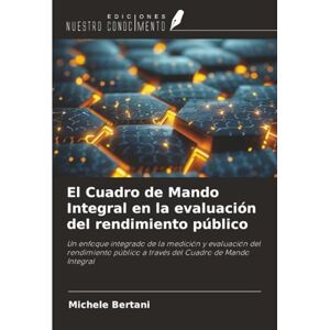 Bertani, Michele El Cuadro de Mando Integral en la evaluación del rendimiento público: Un enfoque integrado de la medición y evaluación del rendimiento público a través del Cuadro de Mando Integral Bertani, Michele El Cuadro de Mando Integral en la evaluación del rendimiento público: Un enfoque integrado de la medición y evaluación del rendimiento público a través del Cuadro de Mando Integral