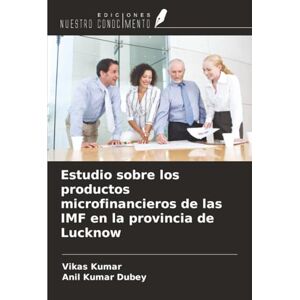 Kumar, Vikas Estudio sobre los productos microfinancieros de las IMF en la provincia de Lucknow Kumar, Vikas Estudio sobre los productos microfinancieros de las IMF en la provincia de Lucknow