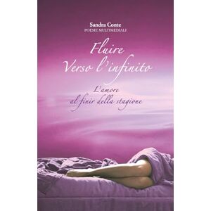 Conte, Sandra Fluire verso l'infinito: L'amore al finir della stagione (Il fluire) Conte, Sandra Fluire verso l'infinito: L'amore al finir della stagione (Il fluire)