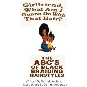 Anderson, Darnell Girlfriend What Am I Going To Do With That Hair: The ABC's of Black Braiding Styles Anderson, Darnell Girlfriend What Am I Going To Do With That Hair: The ABC's of Black Braiding Styles
