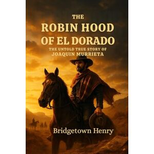 Henry, Bridgetown The Robin Hood of El Dorado: The Untold True Story of Joaquin Murrieta Henry, Bridgetown The Robin Hood of El Dorado: The Untold True Story of Joaquin Murrieta