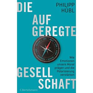Hübl, Philipp Die aufgeregte Gesellschaft: Wie Emotionen unsere Moral prägen und die Polarisierung verstärken Hübl, Philipp Die aufgeregte Gesellschaft: Wie Emotionen unsere Moral prägen und die Polarisierung verstärken