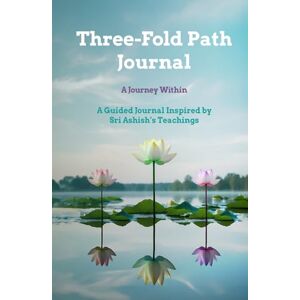 Ashish, Sri Three-Fold Path Journal: A Journey Within Ashish, Sri Three-Fold Path Journal: A Journey Within
