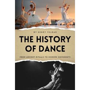 Veldar, Henry The History of Dance: From Ancient Rituals to Modern Movements Veldar, Henry The History of Dance: From Ancient Rituals to Modern Movements