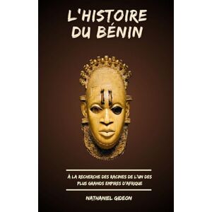 Gideon, Nathaniel L'HISTOIRE DU BÉNIN: À la recherche des racines de l'un des plus grands empires d'Afrique (French Edition) (Les civilisations qui ont façonné le monde) Gideon, Nathaniel L'HISTOIRE DU BÉNIN: À la recherche des racines de l'un des plus grands empires d'Afrique (French Edition) (Les civilisations qui ont façonné le monde)