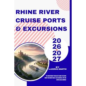 Smith, Larris Rhine River Cruise Ports & Excursions 2026-2027: The Independent Traveler's Guide to Saving Money on Shore Tours, Plus Essential Tips for Water Level Worries Smith, Larris Rhine River Cruise Ports & Excursions 2026-2027: The Independent Traveler's Guide to Saving Money on Shore Tours, Plus Essential Tips for Water Level Worries