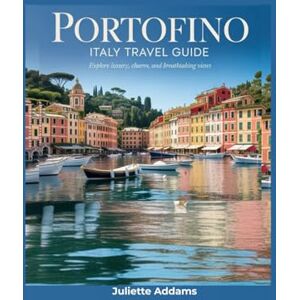 Addams, Juliette Portofino Italy Travel Guide: Explore Luxury, Charm, and Breathtaking Views (Beyond the Map: Adventures in Culture and Time) Addams, Juliette Portofino Italy Travel Guide: Explore Luxury, Charm, and Breathtaking Views (Beyond the Map: Adventures in Culture and Time)