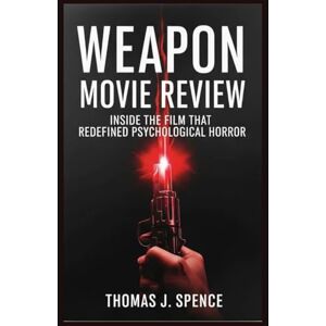 Spence, Thomas J Weapon Movie Review: Inside the Film That Redefined Psychological Horror Spence, Thomas J Weapon Movie Review: Inside the Film That Redefined Psychological Horror