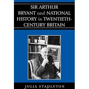 Julia Stapleton Sir Arthur Bryant and National History in Twentieth-Century Britain Julia Stapleton Sir Arthur Bryant and National History in Twentieth-Century Britain