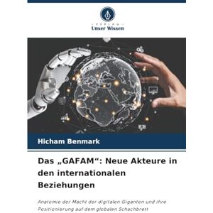 BENMARK, Hicham Das „GAFAM“: Neue Akteure in den internationalen Beziehungen: Anatomie der Macht der digitalen Giganten und ihre Positionierung auf dem globalen Schachbrett BENMARK, Hicham Das „GAFAM“: Neue Akteure in den internationalen Beziehungen: Anatomie der Macht der digitalen Giganten und ihre Positionierung auf dem globalen Schachbrett