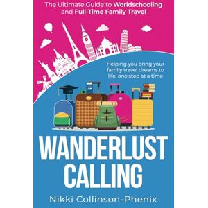 Collinson-Phenix, Nikki Wanderlust Calling: The Ultimate Guide To Worldschooling and Full-Time Family Travel Collinson-Phenix, Nikki Wanderlust Calling: The Ultimate Guide To Worldschooling and Full-Time Family Travel