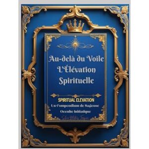 Tarquini, Silvio Mateus Au-delà du Voile : L'Élévation Spirituelle: Un Compendium de Sagesse Occulte Initiatique Tarquini, Silvio Mateus Au-delà du Voile : L'Élévation Spirituelle: Un Compendium de Sagesse Occulte Initiatique