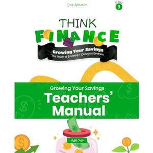 Newton, Dr Ona Think Finance for Kids Series 3 Growing Your Savings: The Power of Investing & Compound Interest Teacher's Manual Newton, Dr Ona Think Finance for Kids Series 3 Growing Your Savings: The Power of Investing & Compound Interest Teacher's Manual