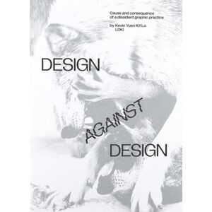 Lo, Kevin Yuen Kit Design Against Design: Cause and Consequence of a Dissident Graphic Practice Lo, Kevin Yuen Kit Design Against Design: Cause and Consequence of a Dissident Graphic Practice