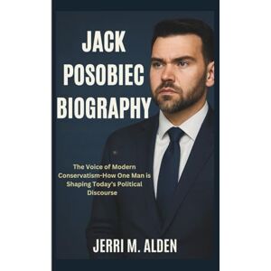 M. ALDEN, JERRI JACK POSOBIEC BIOGRAPHY: The Voice of Modern Conservatism-How One Man is Shaping Today’s Political Discourse M. ALDEN, JERRI JACK POSOBIEC BIOGRAPHY: The Voice of Modern Conservatism-How One Man is Shaping Today’s Political Discourse