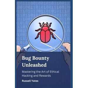 Yates, Russell Bug Bounty Unleashed: Mastering the Art of Ethical Hacking and Rewards Yates, Russell Bug Bounty Unleashed: Mastering the Art of Ethical Hacking and Rewards