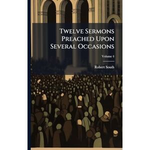 South, Robert Twelve Sermons Preached Upon Several Occasions South, Robert Twelve Sermons Preached Upon Several Occasions