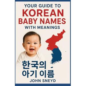 Sneyd, John Your Guide to Korean Baby Names With Meanings: A Complete Guide to Meaningful Korean Baby Names for Your Little One Sneyd, John Your Guide to Korean Baby Names With Meanings: A Complete Guide to Meaningful Korean Baby Names for Your Little One