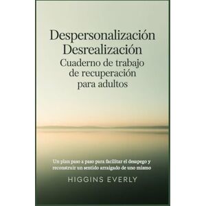Everly, Higgins Despersonalización Desrealización Cuaderno de trabajo de recuperación para adultos: Un plan paso a paso para facilitar el desapego y reconstruir un sentido arraigado de uno mismo Everly, Higgins Despersonalización Desrealización Cuaderno de trabajo de recuperación para adultos: Un plan paso a paso para facilitar el desapego y reconstruir un sentido arraigado de uno mismo