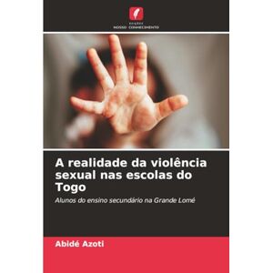 AZOTI, Abidé A realidade da violência sexual nas escolas do Togo: Alunos do ensino secundário na Grande Lomé AZOTI, Abidé A realidade da violência sexual nas escolas do Togo: Alunos do ensino secundário na Grande Lomé
