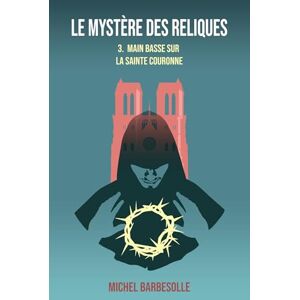 Barbesolle, Michel Le Mystère des reliques, tome 3: Main basse sur la Sainte Couronne Barbesolle, Michel Le Mystère des reliques, tome 3: Main basse sur la Sainte Couronne