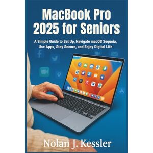 Kessler, Nolan J. MacBook Pro 2025 for Seniors: A Simple Guide to Set Up, Navigate macOS Sequoia, Use Apps, Stay Secure, and Enjoy Digital Life with Confidence ... to ... to Master iPhone, iPad, Watch, and Mac) Kessler, Nolan J. MacBook Pro 2025 for Seniors: A Simple Guide to Set Up, Navigate macOS Sequoia, Use Apps, Stay Secure, and Enjoy Digital Life with Confidence ... to ... to Master iPhone, iPad, Watch, and Mac)