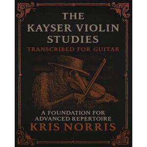 Norris, Kris The Kayser Violin Studies for Guitar (Violin and Cello Studies for Guitar) Norris, Kris The Kayser Violin Studies for Guitar (Violin and Cello Studies for Guitar)