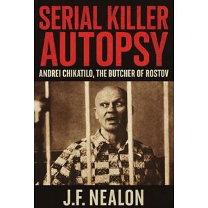 Nealon, J.F. Serial Killer Autopsy: Andrei Chikatilo, The Butcher of Rostov Nealon, J.F. Serial Killer Autopsy: Andrei Chikatilo, The Butcher of Rostov