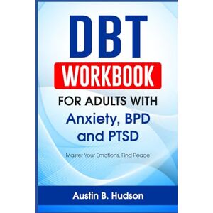 Hudson, Austin B. DBT Workbook for Adults with Anxiety, BPD and PTSD: Master Your Emotions, Find Peace (Navigating Mental Health) Hudson, Austin B. DBT Workbook for Adults with Anxiety, BPD and PTSD: Master Your Emotions, Find Peace (Navigating Mental Health)