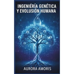Amoris, Aurora Ingeniería Genética y Evolución Humana: 5 (Imaginación científica e inventos) Amoris, Aurora Ingeniería Genética y Evolución Humana: 5 (Imaginación científica e inventos)