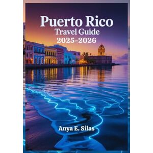 Silas, Anya E. Puerto Rico Travel Guide 2025-2026: Your Complete Handbook to History, Adventure, Beaches, Bio Bays, and Old San Juan of the Caribbean Hidden Gem Silas, Anya E. Puerto Rico Travel Guide 2025-2026: Your Complete Handbook to History, Adventure, Beaches, Bio Bays, and Old San Juan of the Caribbean Hidden Gem