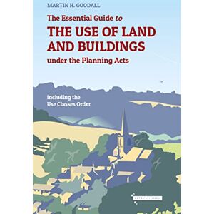Martin H. Goodall The Essential Guide to the use of Land and Buildings under the Planning Acts: including the Use Classes Order Martin H. Goodall The Essential Guide to the use of Land and Buildings under the Planning Acts: including the Use Classes Order