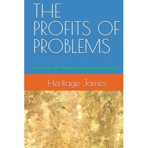 James, Heritage THE PROFITS OF PROBLEMS: Discovering The Hidden Advantages Of Adversities James, Heritage THE PROFITS OF PROBLEMS: Discovering The Hidden Advantages Of Adversities