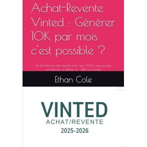 Cole, Ethan Achat-Revente Vinted : Générer 10K par mois c'est possible ?: Je dévoile tout mes secrets pour que VOUS, vous puissiez commencer à chiffrer en -24H sur Vinted Cole, Ethan Achat-Revente Vinted : Générer 10K par mois c'est possible ?: Je dévoile tout mes secrets pour que VOUS, vous puissiez commencer à chiffrer en -24H sur Vinted