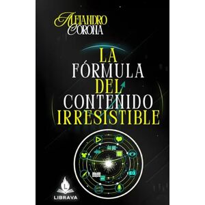 Corona, Ing Alejandro LA FÓRMULA DEL CONTENIDO IRRESISTIBLE (El Arte de Crecer Online) Corona, Ing Alejandro LA FÓRMULA DEL CONTENIDO IRRESISTIBLE (El Arte de Crecer Online)