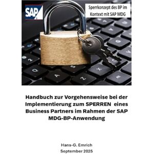 Emrich, Hans-Georg Handbuch zur Vorgehensweise bei der Implementierung zum SPERREN eines Business Partners im Rahmen der SAP MDG-BP-Anwendung: SAP MDG BP Best Practices Handbuch -Lieferantenmanagement Emrich, Hans-Georg Handbuch zur Vorgehensweise bei der Implementierung zum SPERREN eines Business Partners im Rahmen der SAP MDG-BP-Anwendung: SAP MDG BP Best Practices Handbuch -Lieferantenmanagement