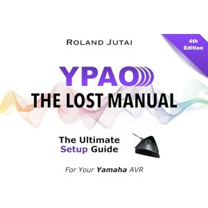 Roland YPAO The Lost Manual: The Ultimate Setup Guide for Your Yamaha AVR Roland YPAO The Lost Manual: The Ultimate Setup Guide for Your Yamaha AVR
