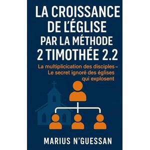 N'GUESSAN, Marius La Croissance de l'Eglise par la Méthode 2 Timothée 2:2: La multiplication des disciples – Le secret ignoré des églises qui explosent N'GUESSAN, Marius La Croissance de l'Eglise par la Méthode 2 Timothée 2:2: La multiplication des disciples – Le secret ignoré des églises qui explosent