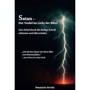 Strube, Benjamin Satan – Der Teufel im Licht der Bibel: Den Feind durch die Heilige Schrift erkennen und überwinden Strube, Benjamin Satan – Der Teufel im Licht der Bibel: Den Feind durch die Heilige Schrift erkennen und überwinden