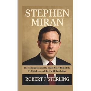 J. Sterling, Robert Stephen Miran: The Nomination and the Inside Story Behind the Fed Shakeup and the Tariff Revolution J. Sterling, Robert Stephen Miran: The Nomination and the Inside Story Behind the Fed Shakeup and the Tariff Revolution